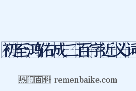 初至鸿佑成二百字近义词是什么意思的图片